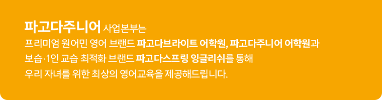 파고다주니어 사업본부는 프리미엄 원어민 영어 브랜드 파고다브라이트 어학원과 소수맞춤 학습솔루션 브랜드 파고다스프링 잉글리쉬를 통해 우리 자녀를 위한 최상의 영어교육을 제공해드립니다.